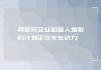 拜登对企业和富人增税的计划正在失去动力