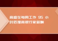 高盛在每周工作 95 小时后提高银行家薪酬