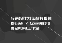 好莱坞计划在赫特福德郡投资 7 亿英镑的电影和电视工作室