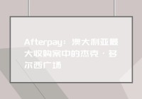 Afterpay：澳大利亚最大收购案中的杰克·多尔西广场