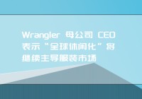 Wrangler 母公司 CEO 表示“全球休闲化”将继续主导服装市场