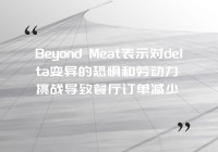 Beyond Meat表示对delta变异的恐惧和劳动力挑战导致餐厅订单减少