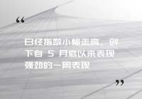 日经指数小幅走高，创下自 5 月底以来表现强劲的一周表现