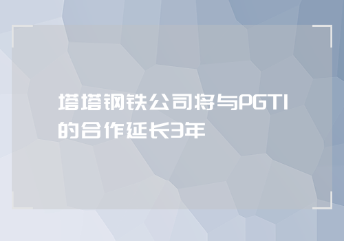 塔塔钢铁公司将与PGTI的合作延长3年