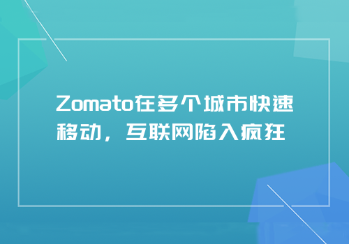 Zomato在多个城市快速移动，互联网陷入疯狂