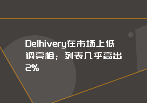 Delhivery在市场上低调亮相；列表几乎高出2%