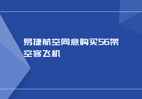 易捷航空同意购买56架空客飞机