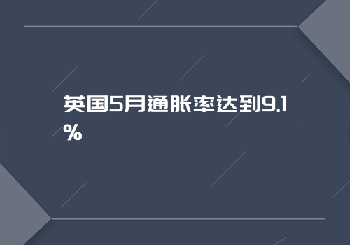 英国5月通胀率达到9.1%