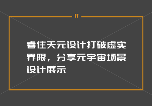 睿住天元设计打破虚实界限，分享元宇宙场景设计展示