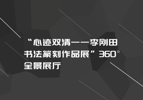 “心迹双清——李刚田书法篆刻作品展”360°全景展厅