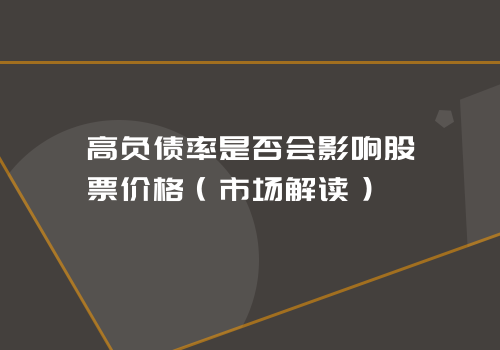 高负债率是否会影响股票价格（市场解读）