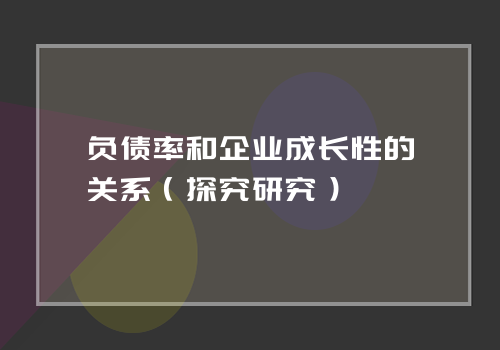 负债率和企业成长性的关系（探究研究）