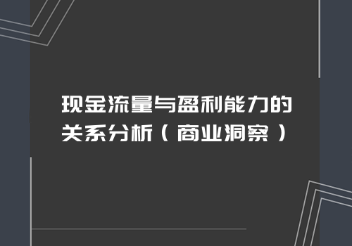 现金流量与盈利能力的关系分析（商业洞察）