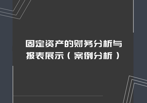 固定资产的财务分析与报表展示（案例分析）