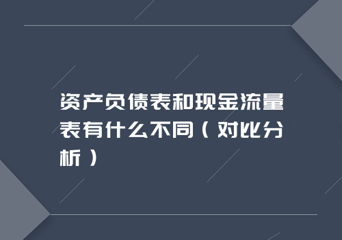 资产负债表和现金流量表有什么不同（对比分析）