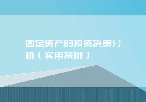 固定资产的投资决策分析（实用案例）