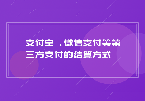 支付宝、微信支付等第三方支付的结算方式