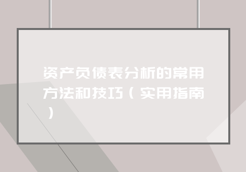 资产负债表分析的常用方法和技巧（实用指南）