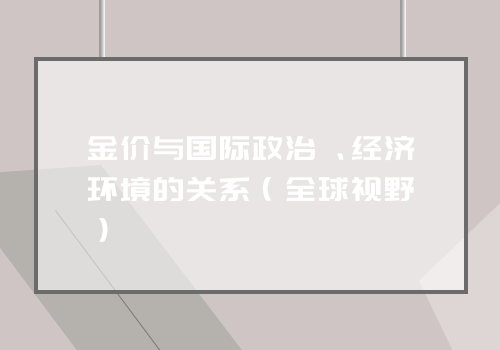 金价与国际政治、经济环境的关系（全球视野）