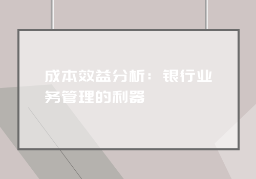 成本效益分析：银行业务管理的利器