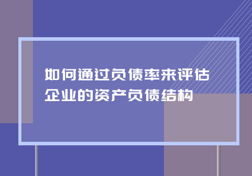 如何通过负债率来评估企业的资产负债结构