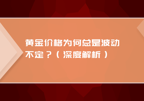 黄金价格为何总是波动不定？（深度解析）