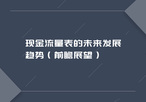 现金流量表的未来发展趋势（前瞻展望）