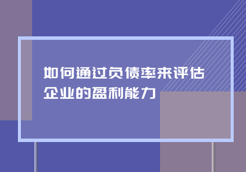 如何通过负债率来评估企业的盈利能力