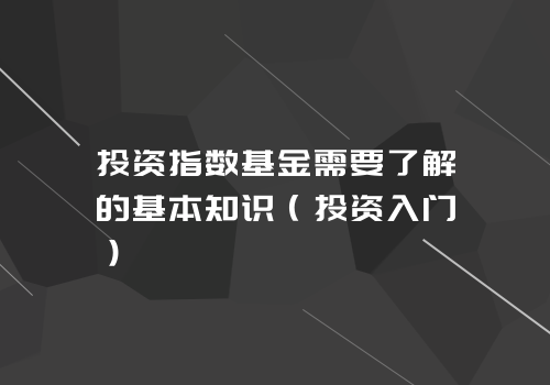 投资指数基金需要了解的基本知识（投资入门）