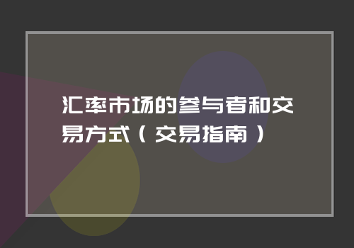 汇率市场的参与者和交易方式（交易指南）