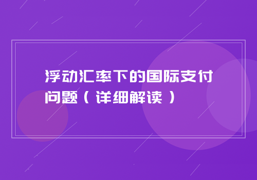 浮动汇率下的国际支付问题（详细解读）