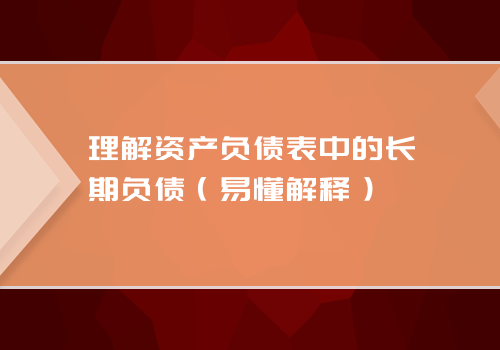 理解资产负债表中的长期负债（易懂解释）