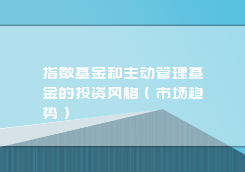 指数基金和主动管理基金的投资风格（市场趋势）