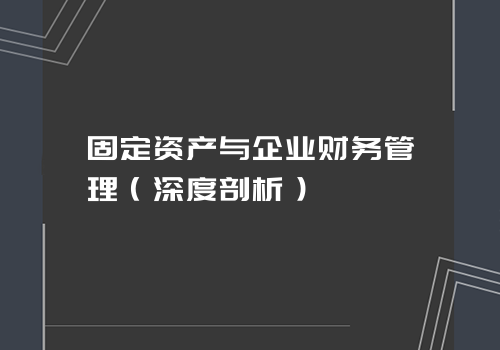 固定资产与企业财务管理（深度剖析）