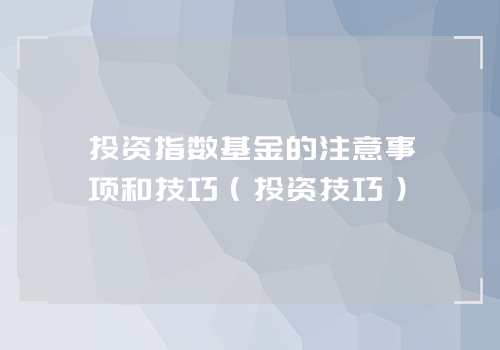 投资指数基金的注意事项和技巧（投资技巧）