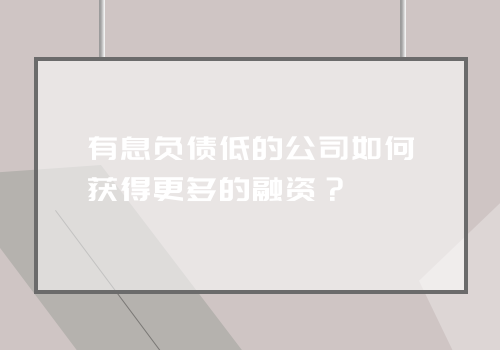 有息负债低的公司如何获得更多的融资？