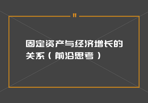 固定资产与经济增长的关系（前沿思考）