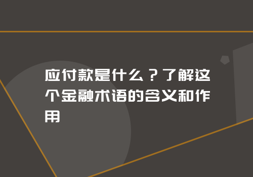 应付款是什么？了解这个金融术语的含义和作用