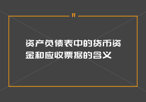 资产负债表中的货币资金和应收票据的含义