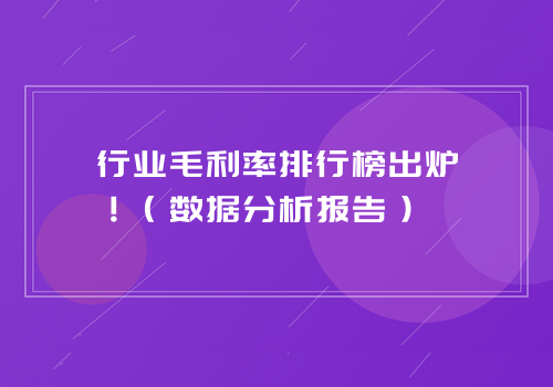 行业毛利率排行榜出炉！（数据分析报告）