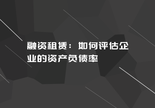 融资租赁：如何评估企业的资产负债率