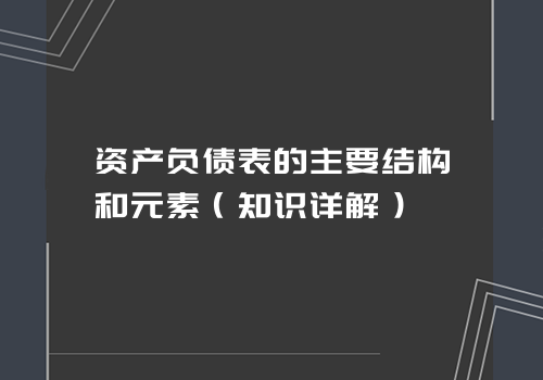 资产负债表的主要结构和元素（知识详解）