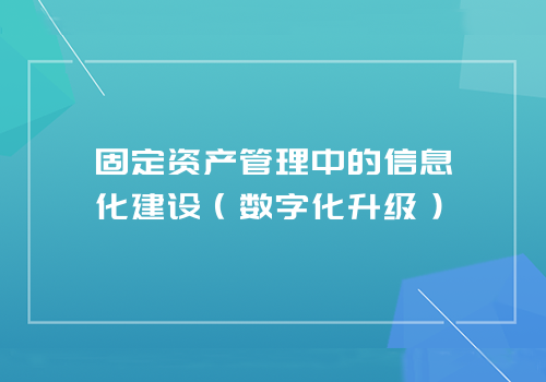 固定资产管理中的信息化建设（数字化升级）