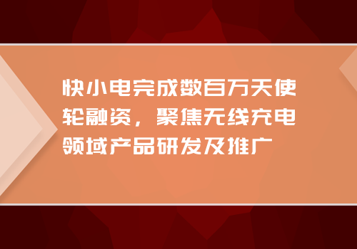 快小电完成数百万天使轮融资，聚焦无线充电领域产品研发及推广