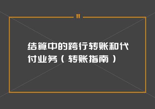 结算中的跨行转账和代付业务（转账指南）