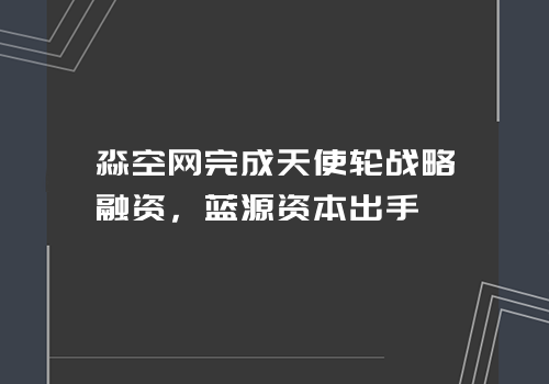 淼空网完成天使轮战略融资，蓝源资本出手