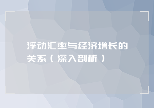 浮动汇率与经济增长的关系（深入剖析）