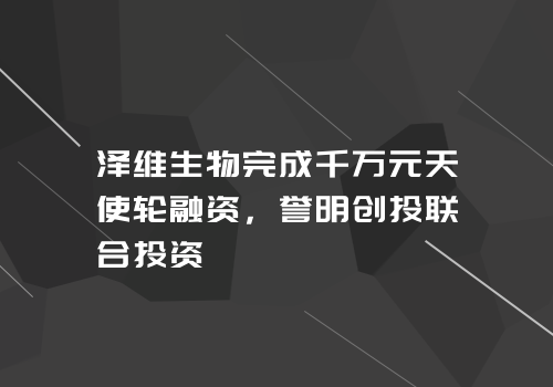 泽维生物完成千万元天使轮融资，誉明创投联合投资