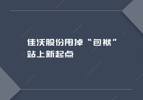 佳沃股份甩掉“包袱”站上新起点