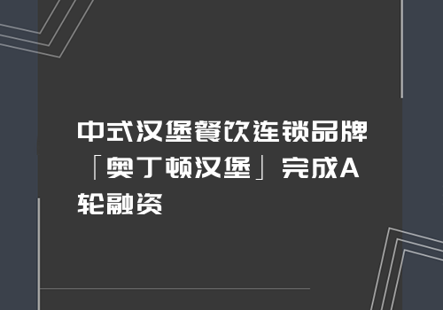 中式汉堡餐饮连锁品牌「奥丁顿汉堡」完成A轮融资